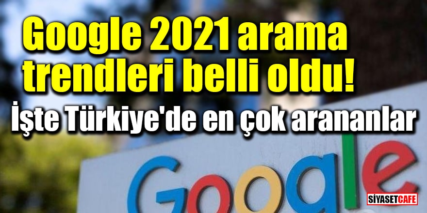Google 2021 arama trendleri belli oldu! İşte Türkiye'de en çok arananlar