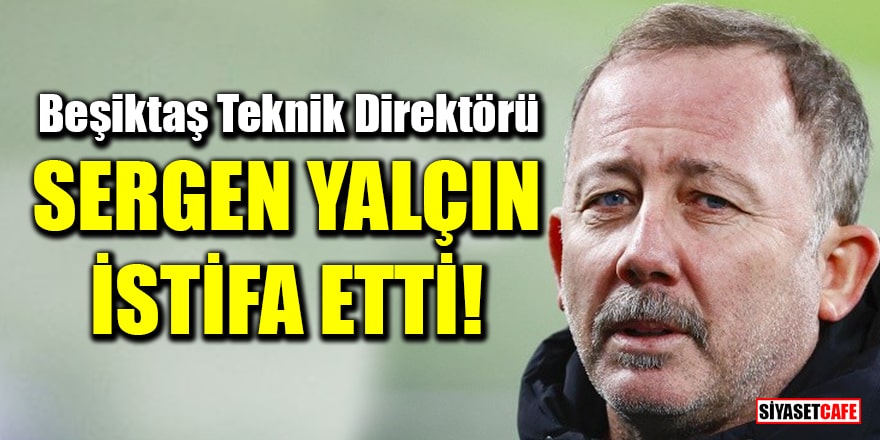 Beşiktaş Teknik Direktörü Sergen Yalçın istifa etti