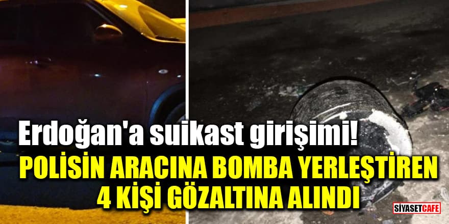 Erdoğan'a suikast girişiminde polisin aracına bomba yerleştiren 4 kişi gözaltına alındı