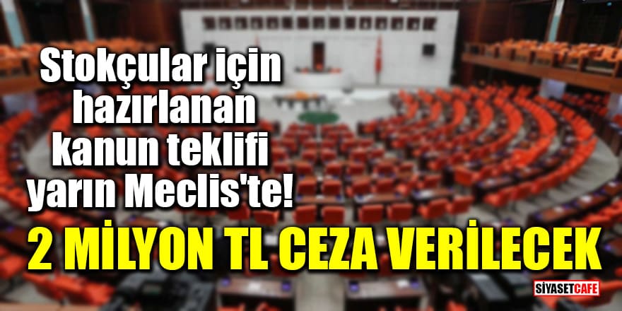 Stokçular için hazırlanan kanun teklifi yarın Meclis'te! 2 milyon TL ceza verilecek