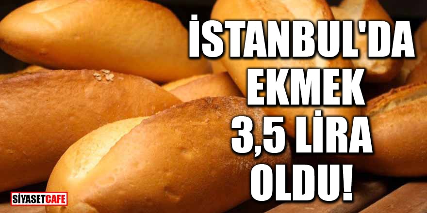 İstanbul'da ekmek 3,5 lira oldu!