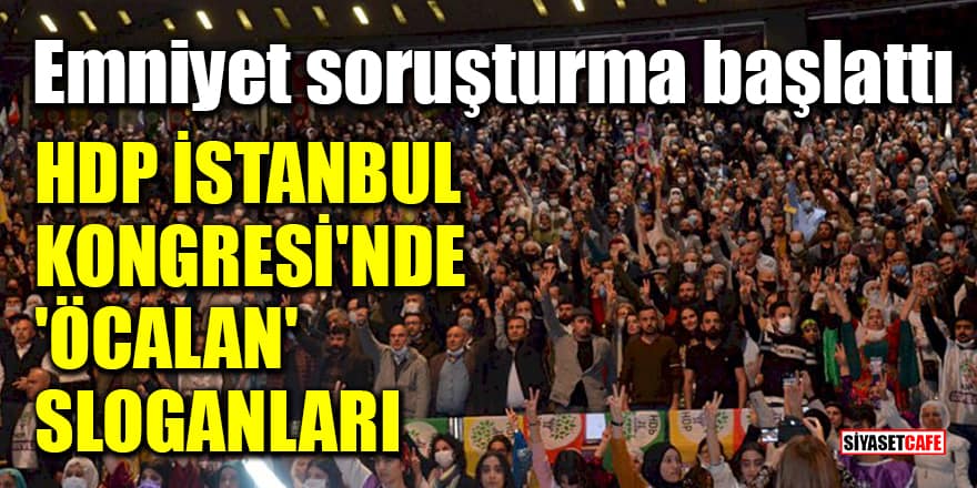 HDP İstanbul Kongresi'nde 'Öcalan' sloganları! Emniyet soruşturma başlattı