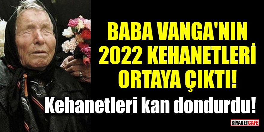 Baba Vanga'nın 2022 kehanetleri ortaya çıktı!
