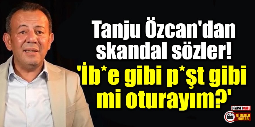 Tanju Özcan'dan skandal sözler: 'İb*e gibi p*şt gibi mi oturayım?'