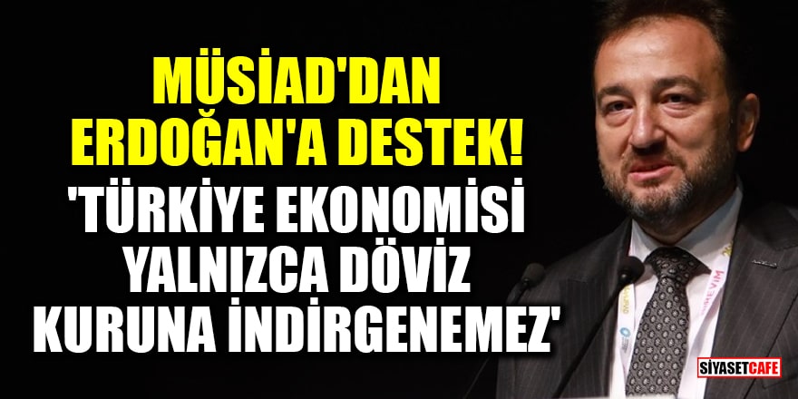 MÜSİAD'dan Erdoğan'a destek! 'Türkiye ekonomisi yalnızca döviz kuruna indirgenemez'