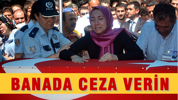 Şehit başkomiserin eşi: Başbakanım gel bana da ceza ver şimdi