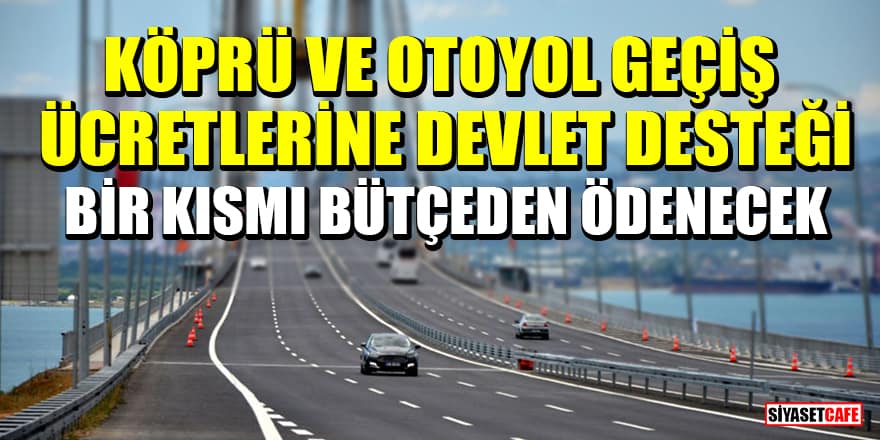 Köprü ve otoyol geçiş ücretlerine devlet desteği geliyor!