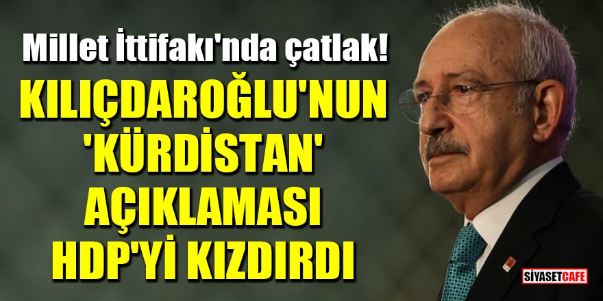 Millet İttifakı'nda çatlak! Kılıçdaroğlu'nun 'Kürdistan' açıklaması HDP'yi kızdırdı