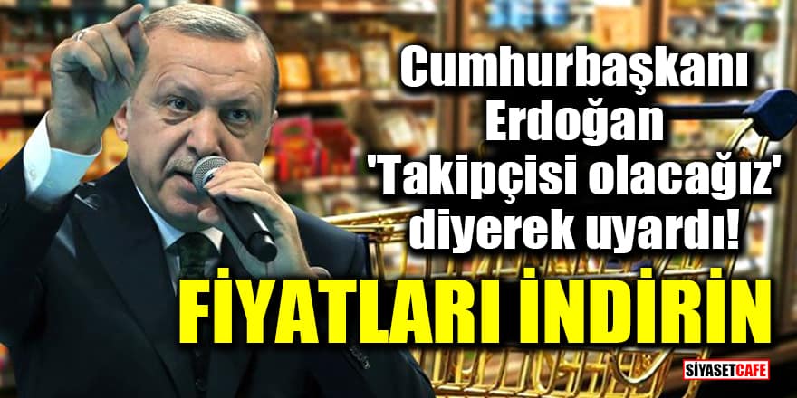 Cumhurbaşkanı Erdoğan 'Takipçisi olacağız' diyerek uyardı! Fiyatları indirin