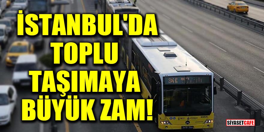 İstanbul'da toplu taşımaya büyük zam!