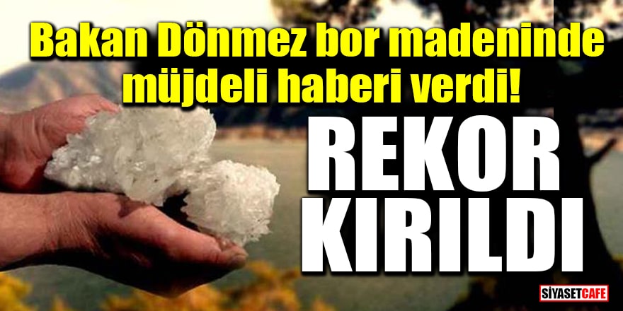 Bakan Dönmez bor madeninde müjdeli haberi verdi! Rekor kırıldı