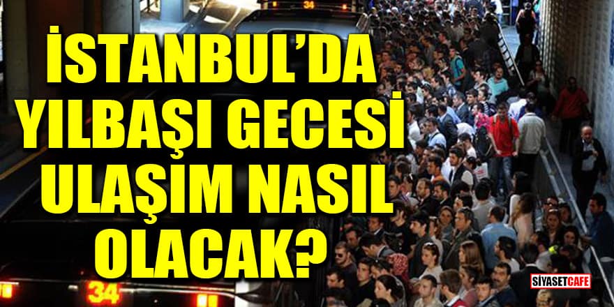 İstanbul’da yılbaşı gecesi ulaşım nasıl olacak?