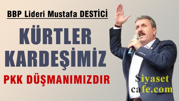 Mustafa Destici: Kürtler kardeşimiz, PKK düşmanımızdır