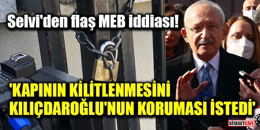 Selvi'den flaş MEB iddiası! 'Kapının kilitlenmesini Kılıçdaroğlu'nun koruması istedi'