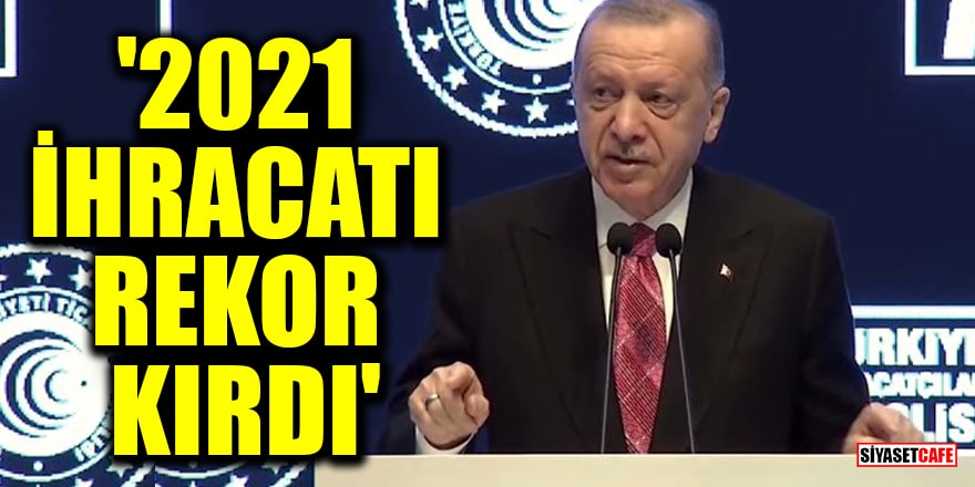Cumhurbaşkanı Erdoğan açıkladı: 2021 ihracatı rekor kırdı