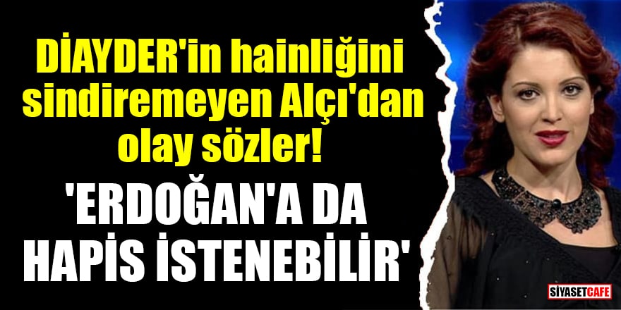 DİAYDER'in hainliğini sindiremeyen Nagehan Alçı: Erdoğan'a da hapis istenebilir