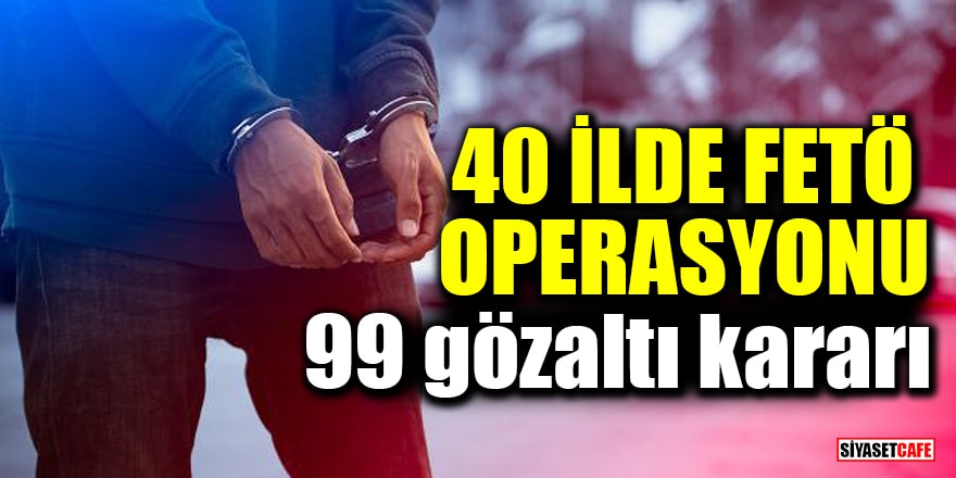 40 ilde FETÖ operasyonu: 99 gözaltı kararı