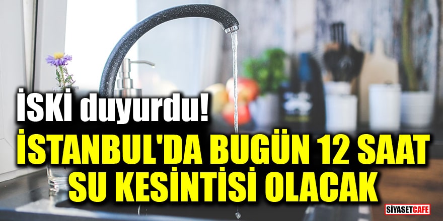 İSKİ duyurdu: İstanbul'da bugün 12 saat su kesintisi olacak