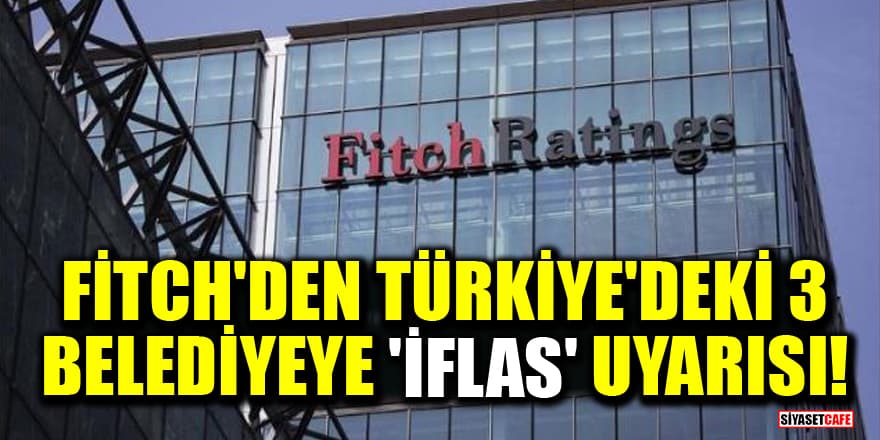 Fitch'den Türkiye'deki 3 büyükşehir belediyesine 'iflas' uyarısı!