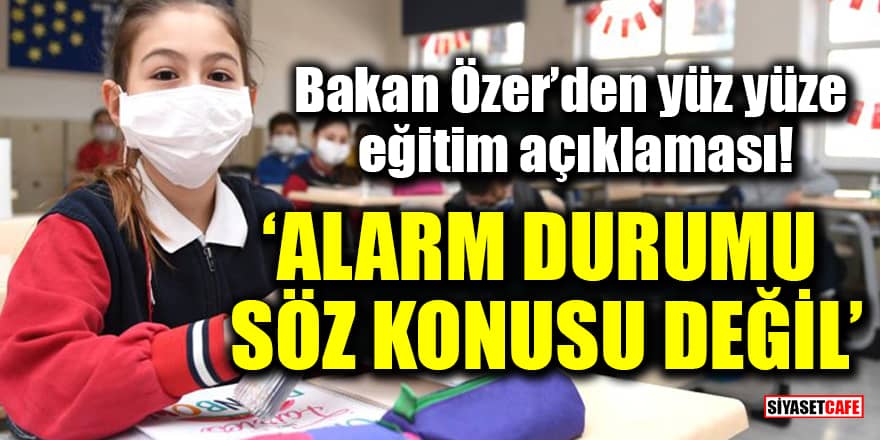 Bakan Özer’den yüz yüze eğitim açıklaması! 'Alarm durumu söz konusu değil'