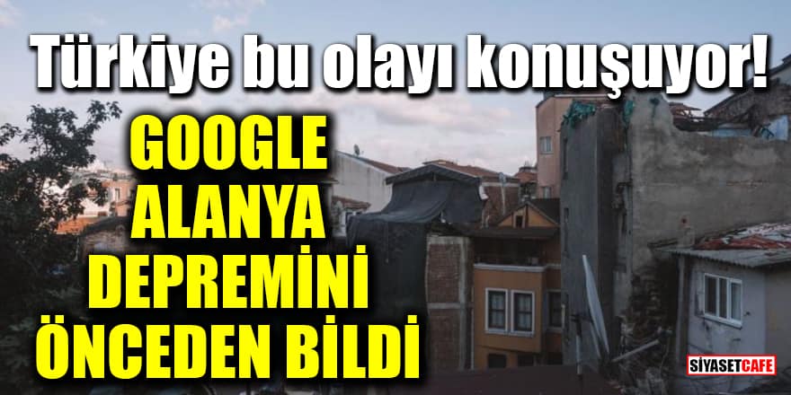 Türkiye bu olayı konuşuyor! Google, Alanya depremini önceden bildi