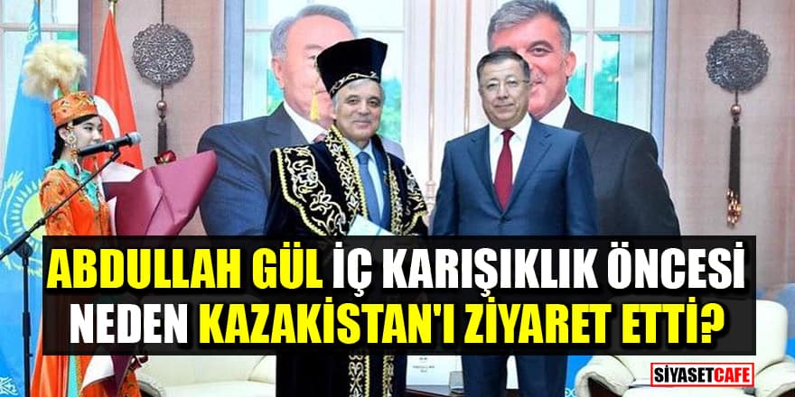 Abdullah Gül, iç karışıklık öncesi neden Kazakistan'ı ziyaret etti?