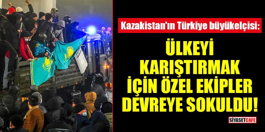 Kazakistan'ın Türkiye büyükelçisi: Ülkeyi karıştırmak için özel ekipler devreye sokuldu
