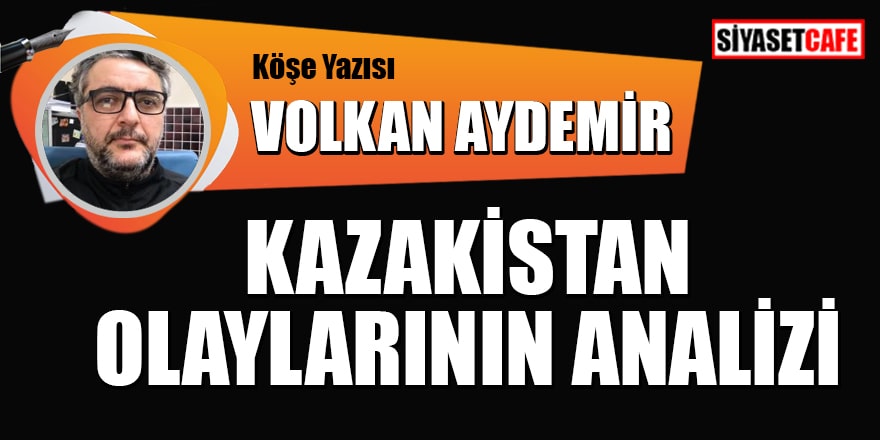 Volkan Aydemir yazdı: Kazakistan olaylarının analizi