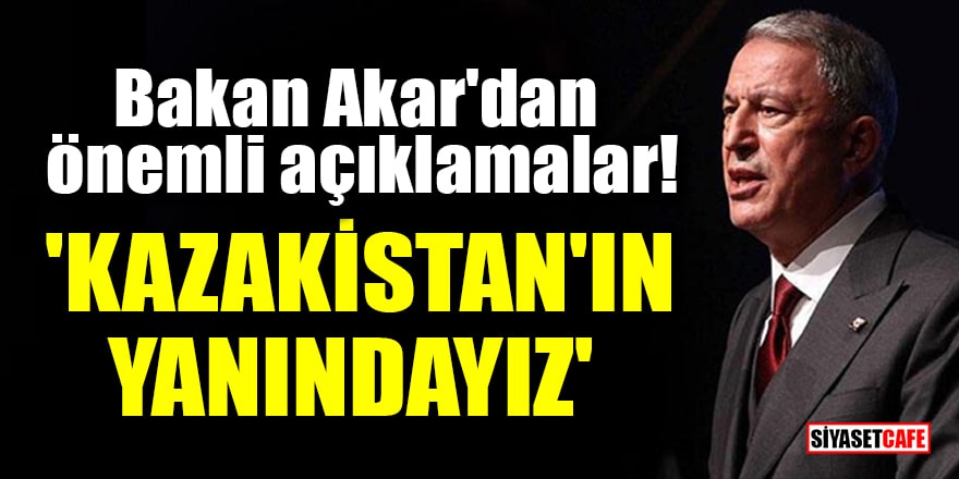 Bakan Akar'dan önemli açıklamalar! 'Kazakistan'ın yanındayız'
