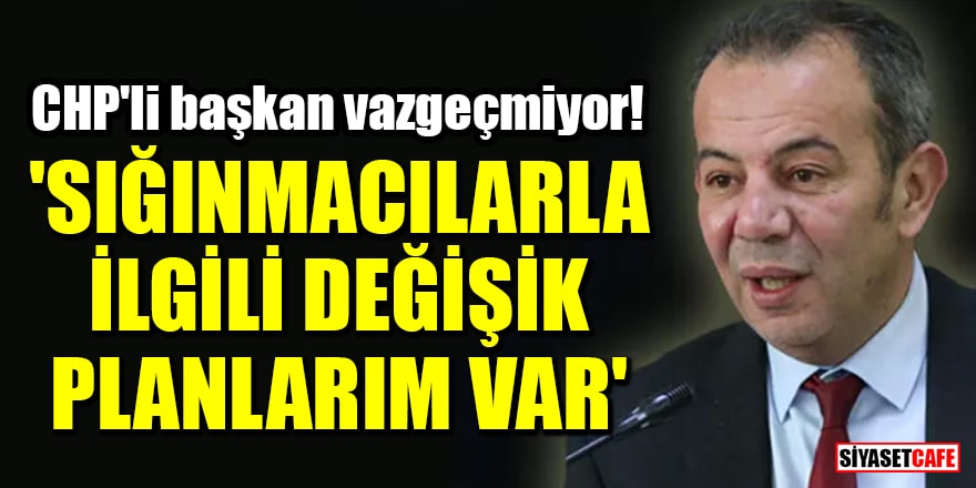 CHP'li başkan Tanju Özcan vazgeçmiyor! 'Sığınmacılarla ilgili değişik planlarım var'