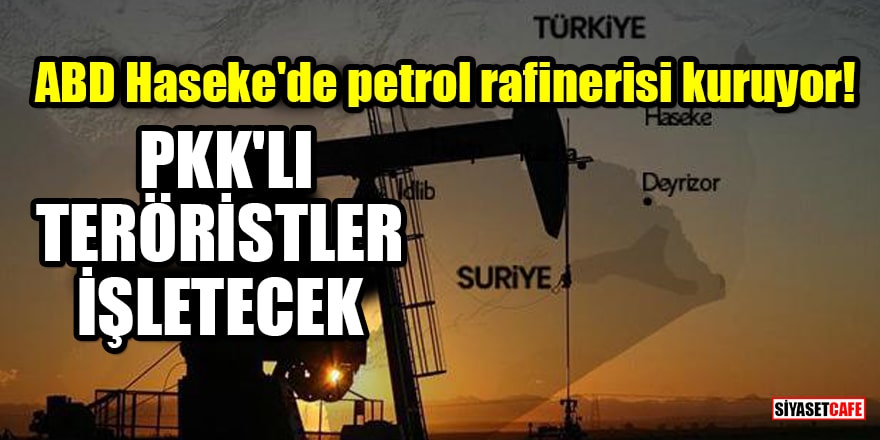 ABD, Haseke'de petrol rafinerisi kuruyor! PKK'lı teröristler işletecek