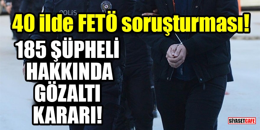 40 ilde FETÖ soruşturması: 185 şüpheli hakkında gözaltı kararı