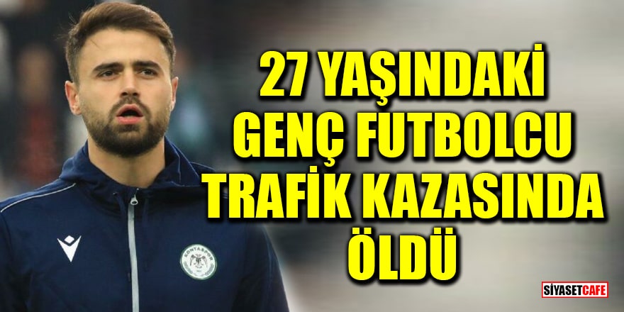 Konyasporlu 27 yaşındaki futbolcu Ahmet Çalık trafik kazasında öldü