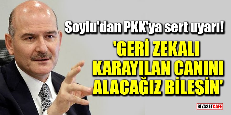 Soylu'dan PKK'ya sert uyarı! 'Geri zekalı Karayılan canını alacağız bilesin'