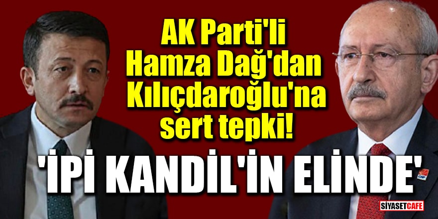 AK Parti'li Dağ'dan Kılıçdaroğlu'na sert tepki! 'İpi Kandil'in elinde'