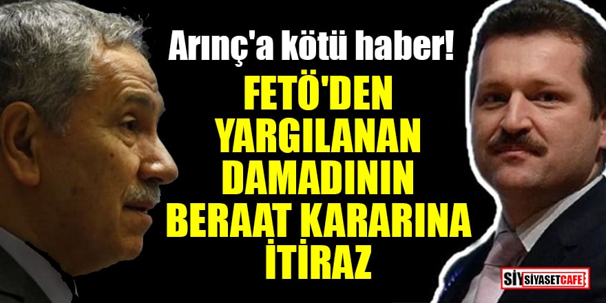 Bülent Arınç'ın 'FETÖ'den yargılanan' damadı Ekrem Yeter'in beraat kararına itiraz!