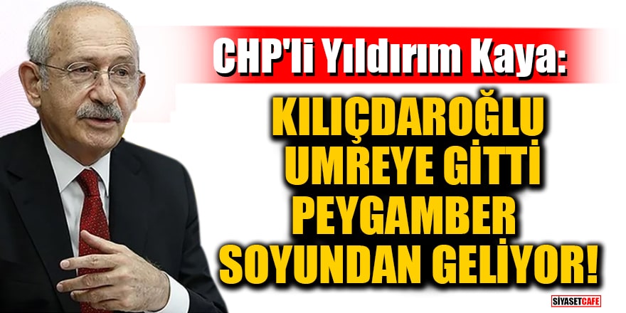 CHP'li Yıldırım Kaya: Kılıçdaroğlu umreye gitti, peygamber soyundan geliyor!