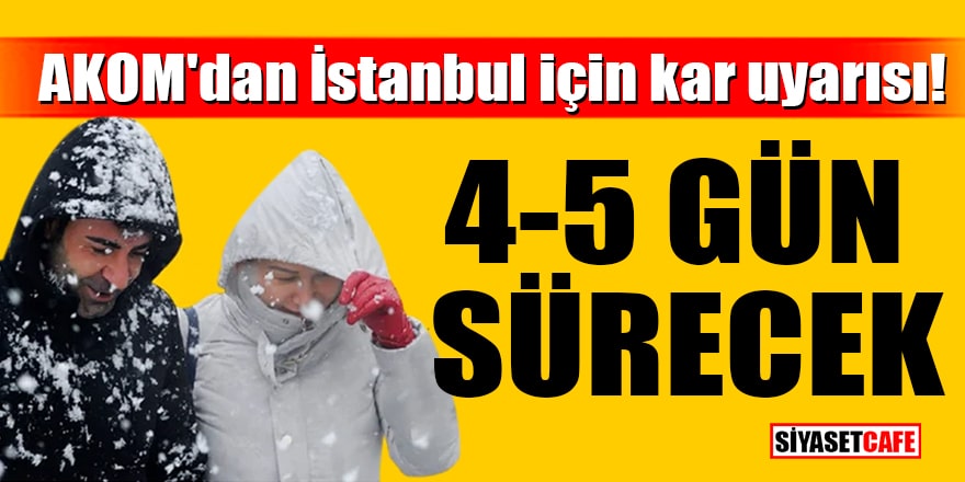 AKOM'dan İstanbul için kar uyarısı! 4-5 gün sürecek