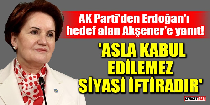 AK Parti'den Erdoğan'ı hedef alan Akşener'e yanıt! 'Asla kabul edilemez, siyasi iftiradır'