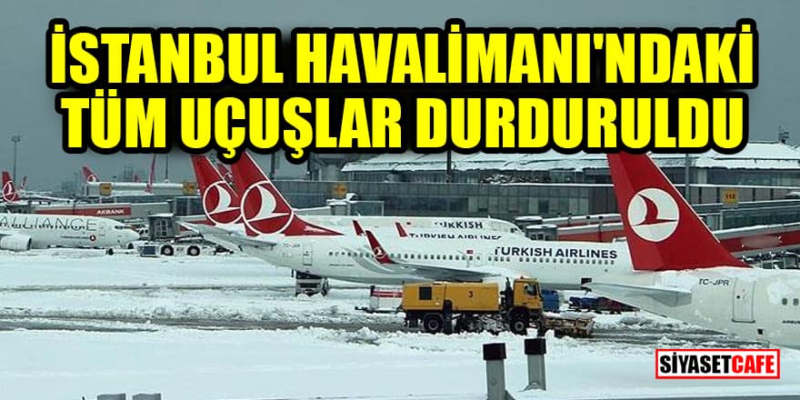 İstanbul Havalimanı'ndaki tüm uçuşlar durduruldu