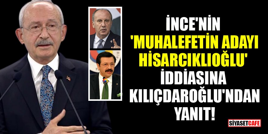 İnce'nin 'Muhalefetin adayı Rifat Hisarcıklıoğlu' iddiasına Kılıçdaroğlu'ndan yanıt!