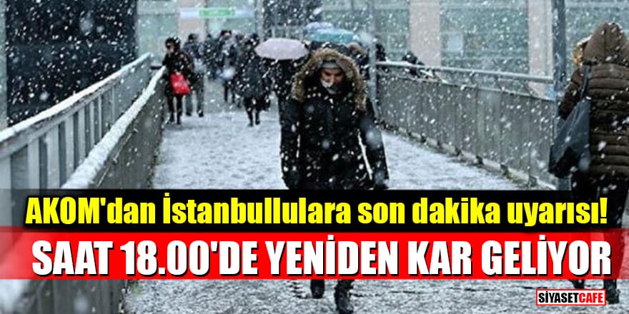 AKOM'dan İstanbullulara son dakika uyarısı! Saat 18.00'de yeniden kar geliyor
