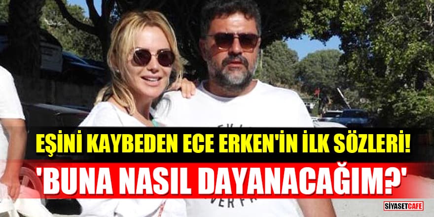 Eşi Şafak Mahmutyazıcıoğlu’nu kaybeden Ece Erken'in ilk sözleri! Buna nasıl dayanacağım?