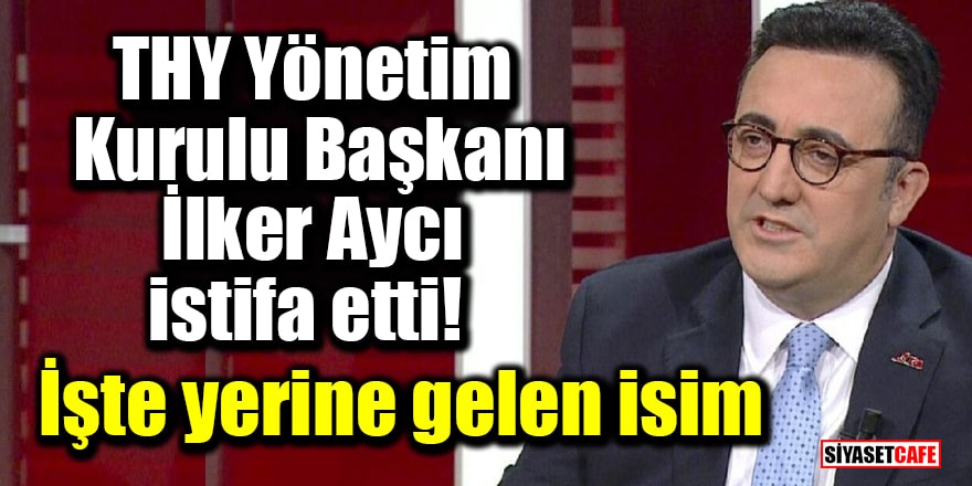 THY Yönetim Kurulu Başkanı İlker Aycı istifa etti! Yerine Prof. Dr. Ahmet Bolat getirildi
