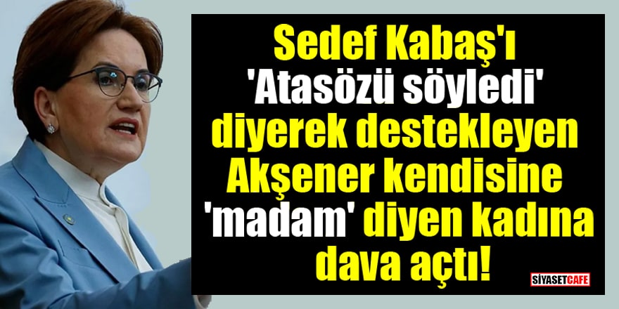 Sedef Kabaş'ı 'Atasözü söyledi' diyerek destekleyen Akşener kendisine 'madam' diyen kadına dava açtı!