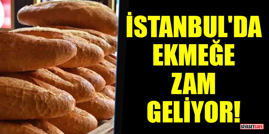 İstanbul'da ekmeğe zam geliyor!