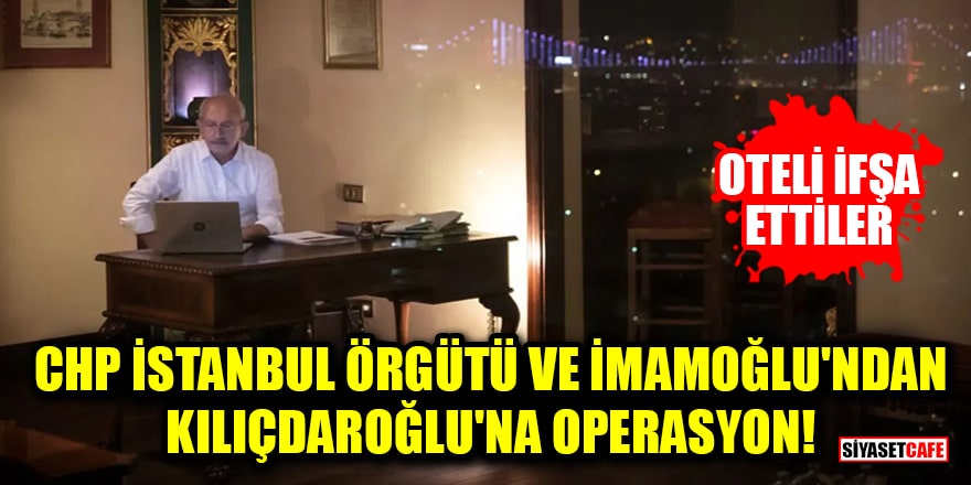 CHP İstanbul örgütü ve İmamoğlu'ndan Kılıçdaroğlu'na operasyon! Oteli ifşa ettiler