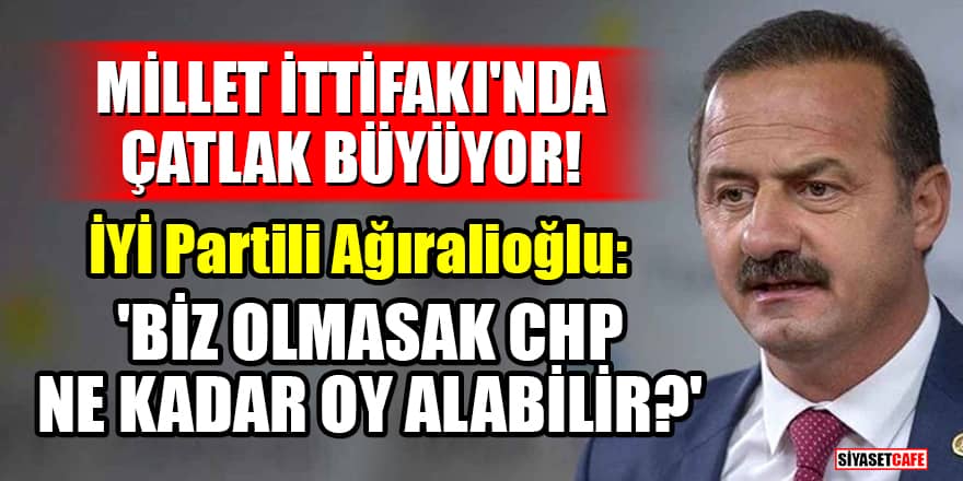 Millet İttifakı'nda çatlak büyüyor! İYİ Partili Yavuz Ağıralioğlu: Biz olmasak CHP ne kadar oy alabilir?