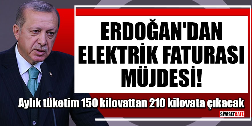 Erdoğan'dan elektrik faturası müjdesi! Aylık tüketim 150 kilovattan 210 kilovata çıkacak