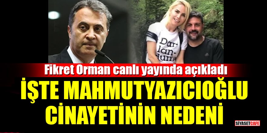 Fikret Orman, Şafak Mahmutyazıcıoğlu cinayetinin nedenini canlı yayınında açıkladı